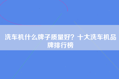 洗车机什么牌子质量好？十大洗车机品牌排行榜