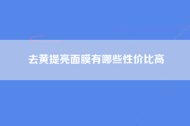 去黄提亮面膜有哪些性价比高