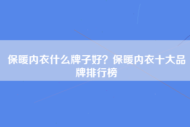 保暖内衣什么牌子好？保暖内衣十大品牌排行榜