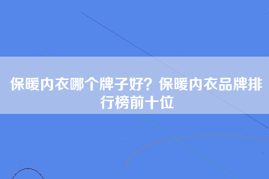 保暖内衣哪个牌子好？保暖内衣品牌排行榜前十位