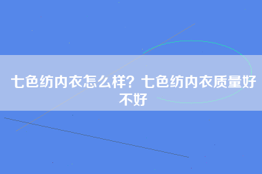 七色纺内衣怎么样？七色纺内衣质量好不好