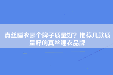 真丝睡衣哪个牌子质量好？推荐几款质量好的真丝睡衣品牌