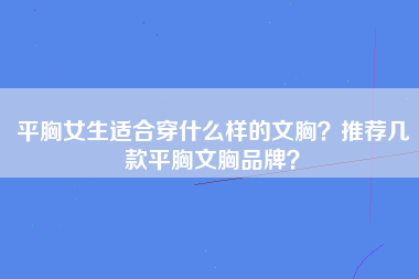 平胸女生适合穿什么样的文胸？推荐几款平胸文胸品牌？