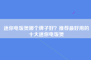 迷你电饭煲哪个牌子好？推荐最好用的十大迷你电饭煲