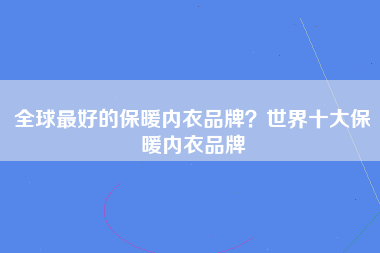 全球最好的保暖内衣品牌？世界十大保暖内衣品牌