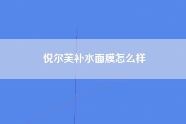 悦尔芙补水面膜怎么样