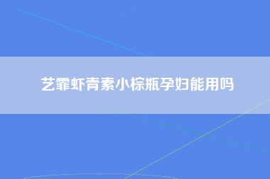 艺霏虾青素小棕瓶孕妇能用吗