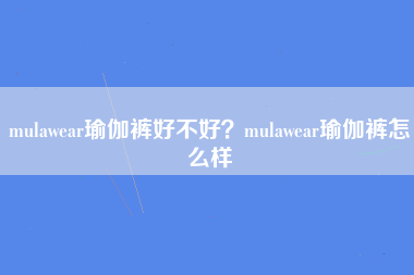 mulawear瑜伽裤好不好？mulawear瑜伽裤怎么样