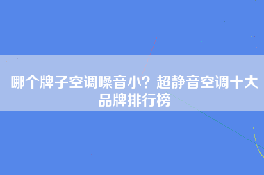 哪个牌子空调噪音小？超静音空调十大品牌排行榜