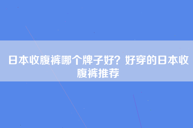 日本收腹裤哪个牌子好？好穿的日本收腹裤推荐