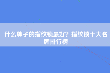 什么牌子的指纹锁最好？指纹锁十大名牌排行榜