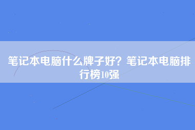 笔记本电脑什么牌子好？笔记本电脑排行榜10强