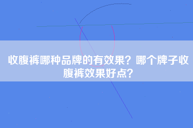 收腹裤哪种品牌的有效果？哪个牌子收腹裤效果好点？