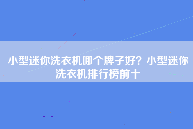 小型迷你洗衣机哪个牌子好？小型迷你洗衣机排行榜前十