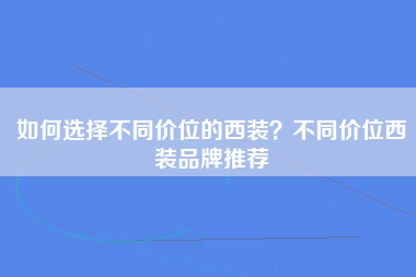 如何选择不同价位的西装？不同价位西装品牌推荐