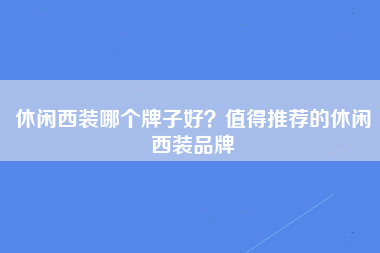 休闲西装哪个牌子好？值得推荐的休闲西装品牌