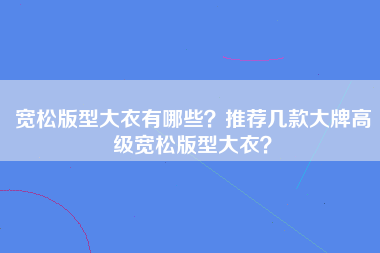 宽松版型大衣有哪些？推荐几款大牌高级宽松版型大衣？