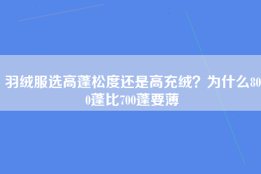 羽绒服选高蓬松度还是高充绒？为什么800蓬比700蓬要薄