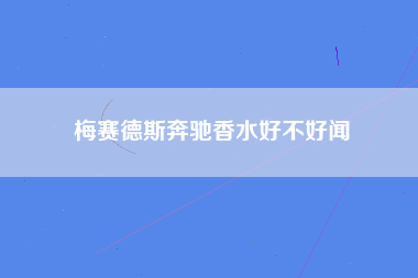 梅赛德斯奔驰香水好不好闻