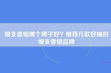 细支香烟哪个牌子好？推荐几款好抽的细支香烟品牌