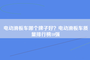 电动滑板车哪个牌子好？电动滑板车质量排行榜10强