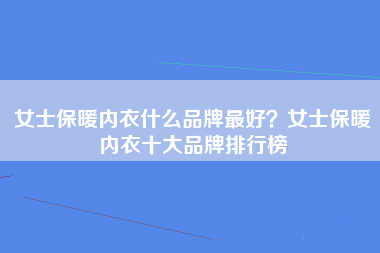 女士保暖内衣什么品牌最好？女士保暖内衣十大品牌排行榜