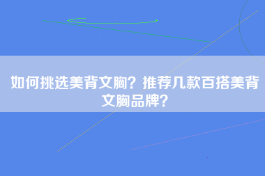 如何挑选美背文胸？推荐几款百搭美背文胸品牌？