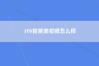 FPD智屏美妆镜怎么样