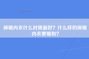 保暖内衣什么材质最好？什么样的保暖内衣更暖和？