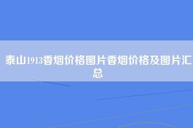 泰山1913香烟价格图片香烟价格及图片汇总