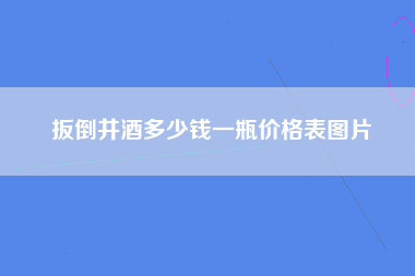 扳倒井酒多少钱一瓶价格表图片