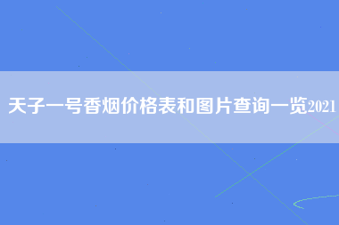 天子一号香烟价格表和图片查询一览2021