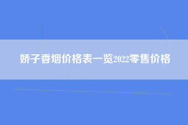 娇子香烟价格表一览2022零售价格