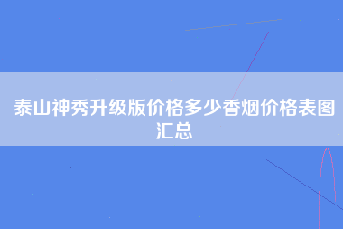 泰山神秀升级版价格多少香烟价格表图汇总