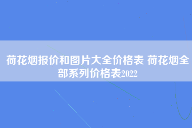 荷花烟报价和图片大全价格表 荷花烟全部系列价格表2022