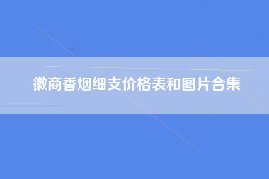 徽商香烟细支价格表和图片合集