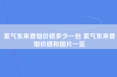 紫气东来香烟价格多少一包 紫气东来香烟价格和图片一览