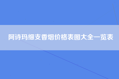 阿诗玛细支香烟价格表图大全一览表