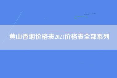 黄山香烟价格表2021价格表全部系列