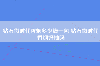 钻石微时代香烟多少钱一包 钻石微时代香烟好抽吗