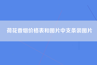 荷花香烟价格表和图片中支条装图片