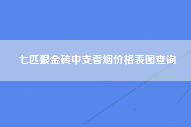 七匹狼金砖中支香烟价格表图查询