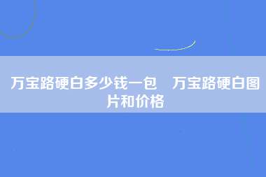 万宝路硬白多少钱一包 万宝路硬白图片和价格