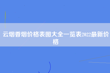 云烟香烟价格表图大全一览表2022最新价格