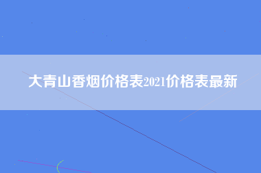 大青山香烟价格表2021价格表最新