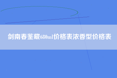 剑南春鉴藏680ml价格表浓香型价格表