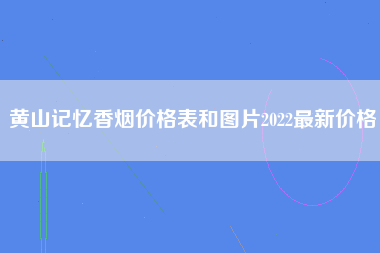 黄山记忆香烟价格表和图片2022最新价格