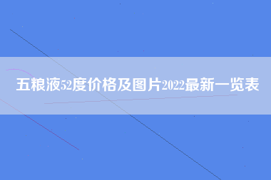 五粮液52度价格及图片2022最新一览表