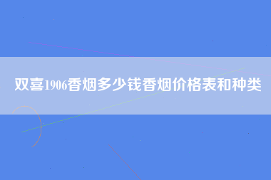 双喜1906香烟多少钱香烟价格表和种类