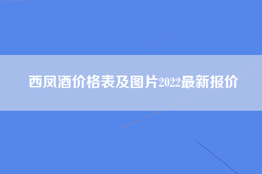 西凤酒价格表及图片2022最新报价